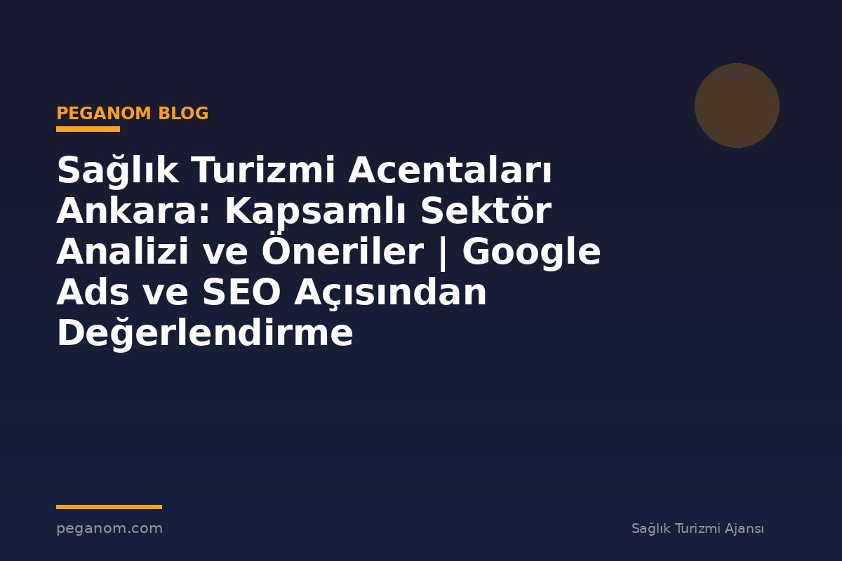 Sağlık Turizmi Acentaları Ankara: Kapsamlı Sektör Analizi ve Öneriler | Google Ads ve SEO Açısından Değerlendirme