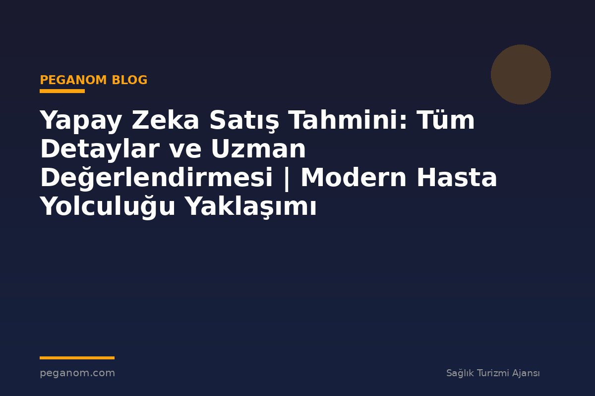 Yapay Zeka Satış Tahmini: Tüm Detaylar ve Uzman Değerlendirmesi | Modern Hasta Yolculuğu Yaklaşımı