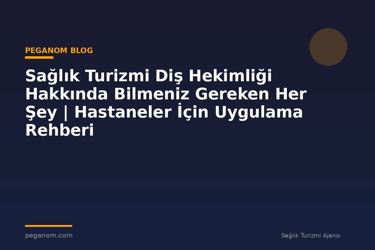 Sağlık Turizmi Diş Hekimliği Hakkında Bilmeniz Gereken Her Şey | Hastaneler İçin Uygulama Rehberi