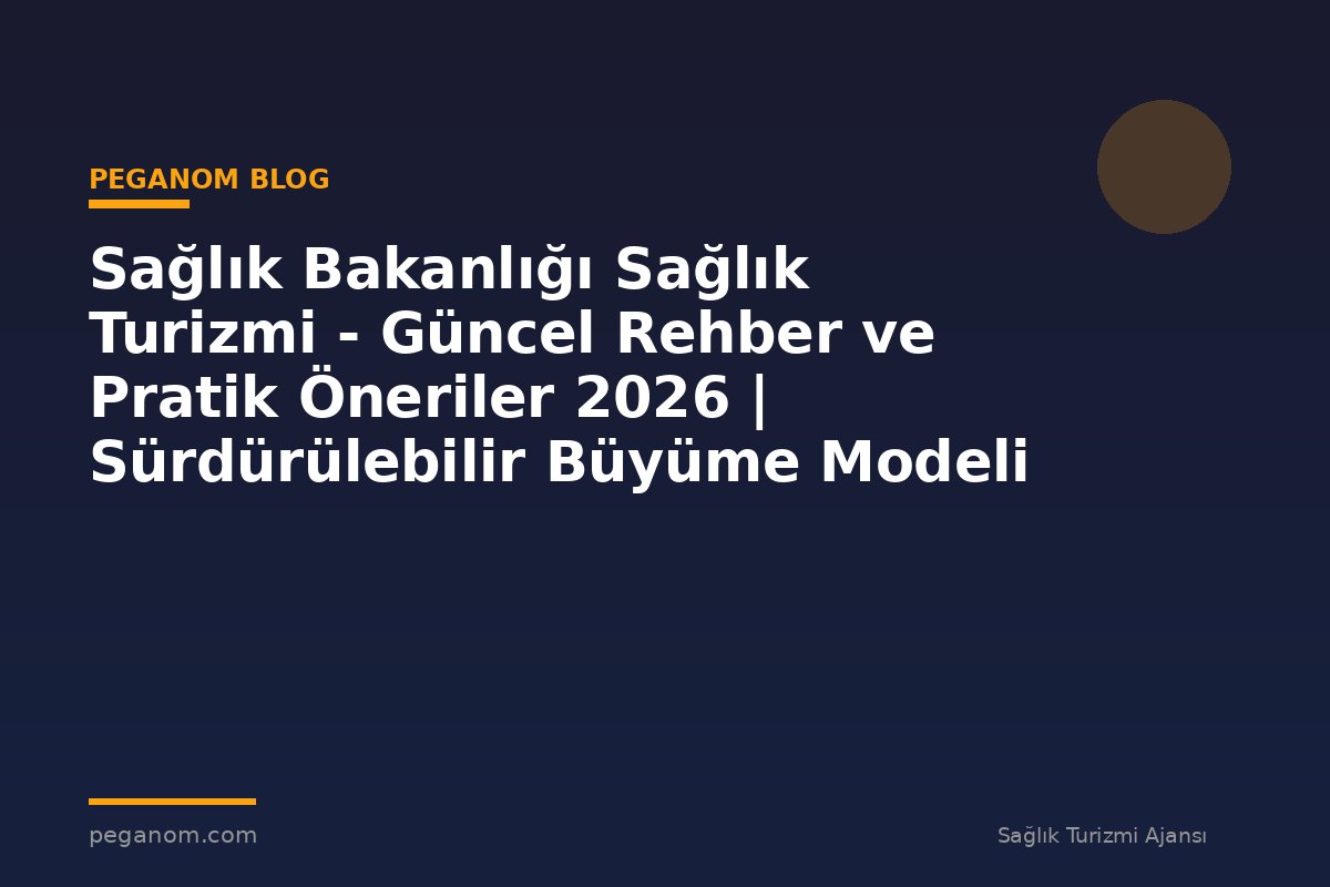 Sağlık Bakanlığı Sağlık Turizmi - Güncel Rehber ve Pratik Öneriler 2026 | Sürdürülebilir Büyüme Modeli