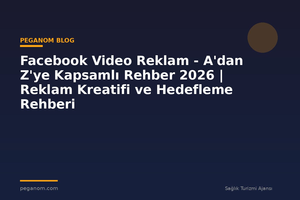Facebook Video Reklam - A'dan Z'ye Kapsamlı Rehber 2026 | Reklam Kreatifi ve Hedefleme Rehberi