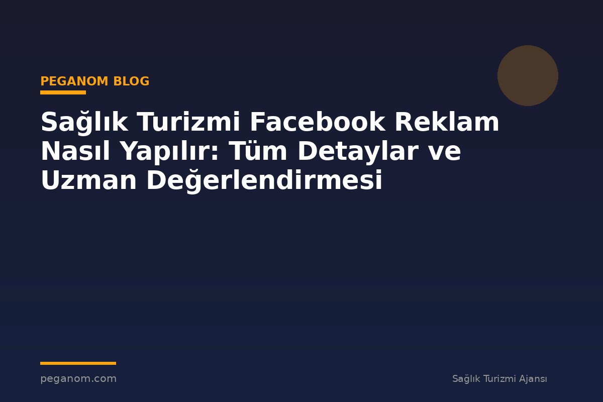 Sağlık Turizmi Facebook Reklam Nasıl Yapılır: Tüm Detaylar ve Uzman Değerlendirmesi