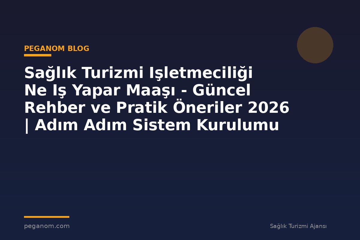 Sağlık Turizmi Işletmeciliği Ne Iş Yapar Maaşı - Güncel Rehber ve Pratik Öneriler 2026 | Adım Adım Sistem Kurulumu