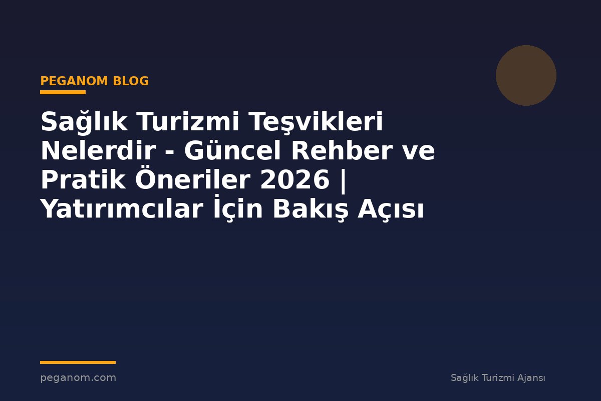Sağlık Turizmi Teşvikleri Nelerdir - Güncel Rehber ve Pratik Öneriler 2026 | Yatırımcılar İçin Bakış Açısı