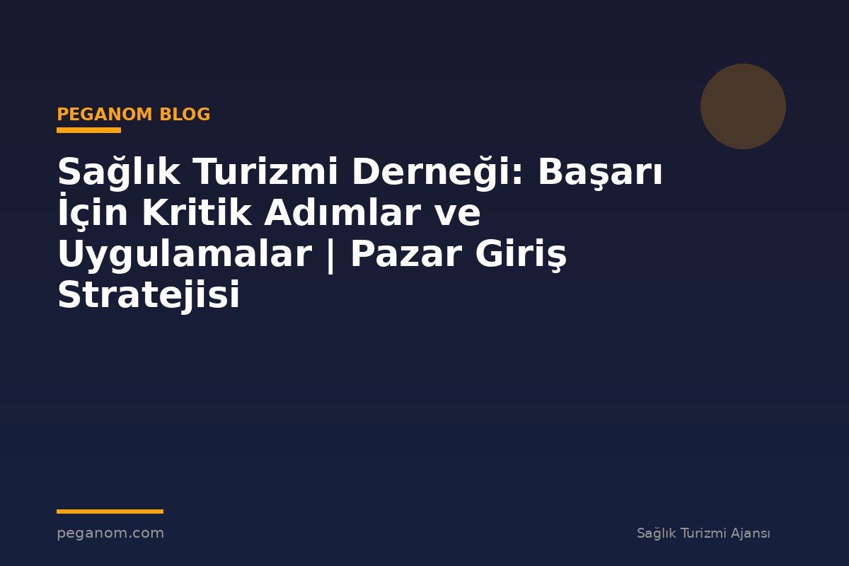 Sağlık Turizmi Derneği: Başarı İçin Kritik Adımlar ve Uygulamalar | Pazar Giriş Stratejisi