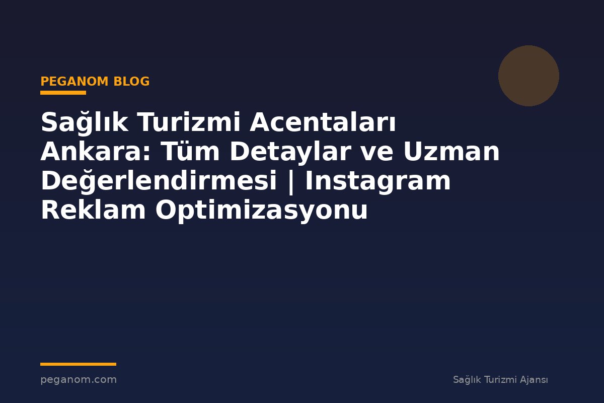 Sağlık Turizmi Acentaları Ankara: Tüm Detaylar ve Uzman Değerlendirmesi | Instagram Reklam Optimizasyonu