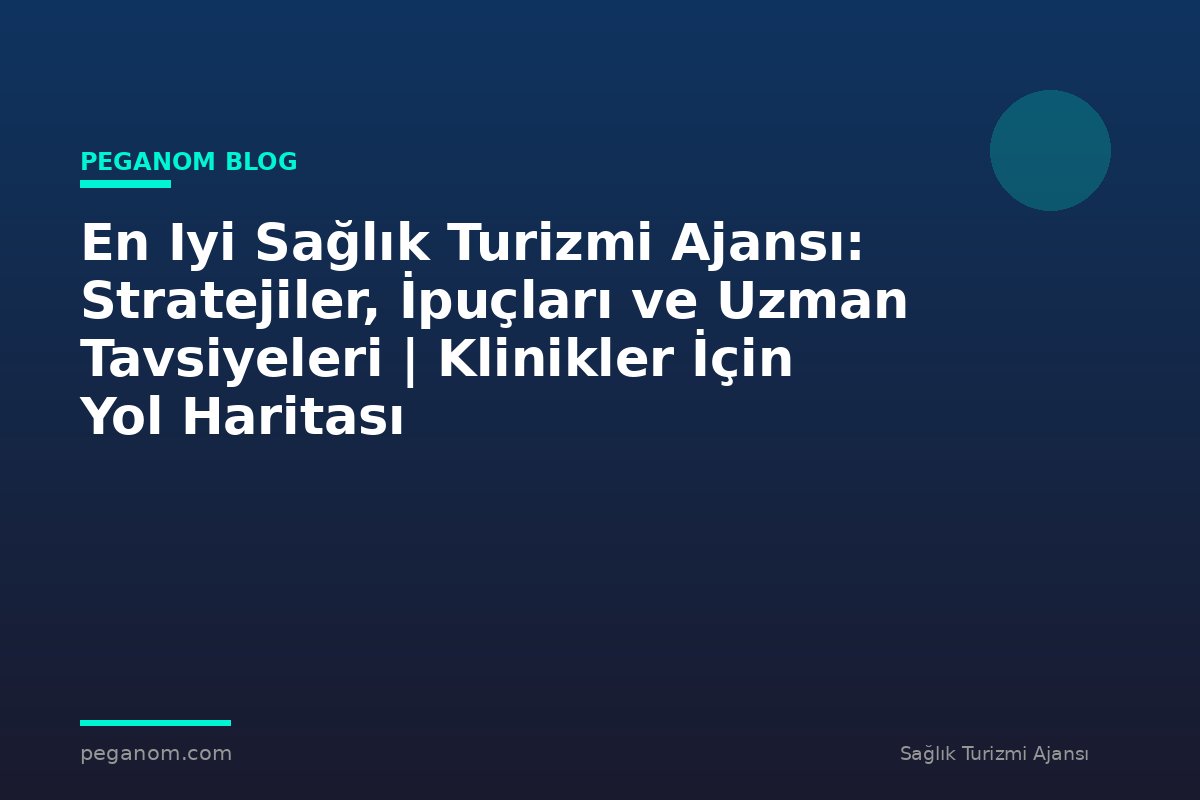 En Iyi Sağlık Turizmi Ajansı: Stratejiler, İpuçları ve Uzman Tavsiyeleri | Klinikler İçin Yol Haritası