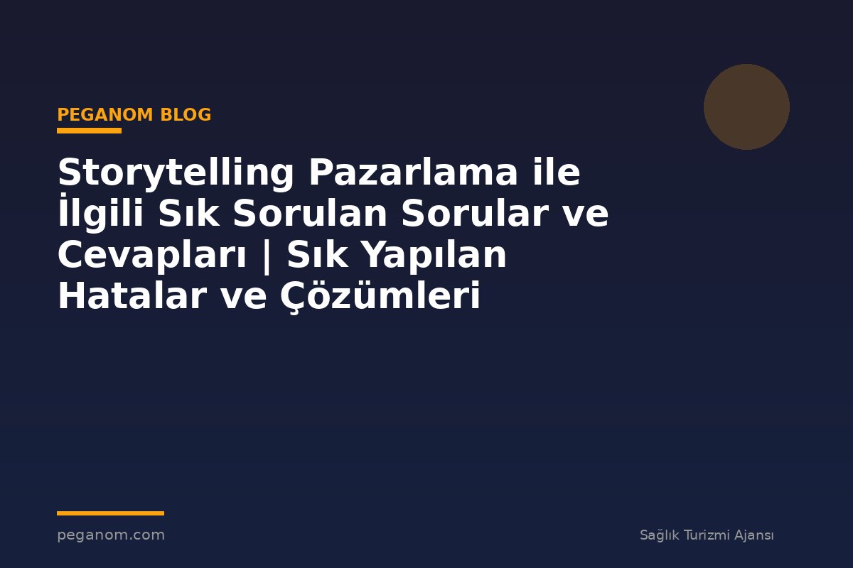 Storytelling Pazarlama ile İlgili Sık Sorulan Sorular ve Cevapları | Sık Yapılan Hatalar ve Çözümleri