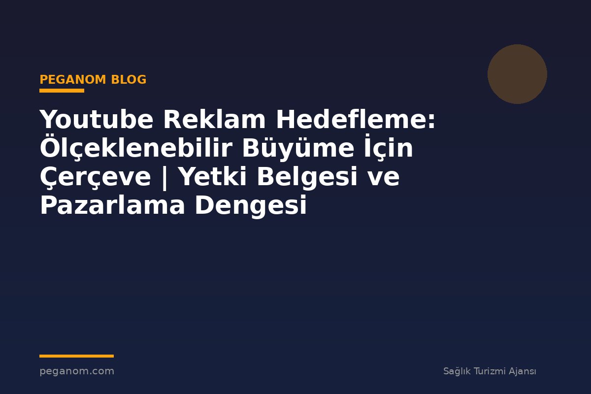 Youtube Reklam Hedefleme: Ölçeklenebilir Büyüme İçin Çerçeve | Yetki Belgesi ve Pazarlama Dengesi