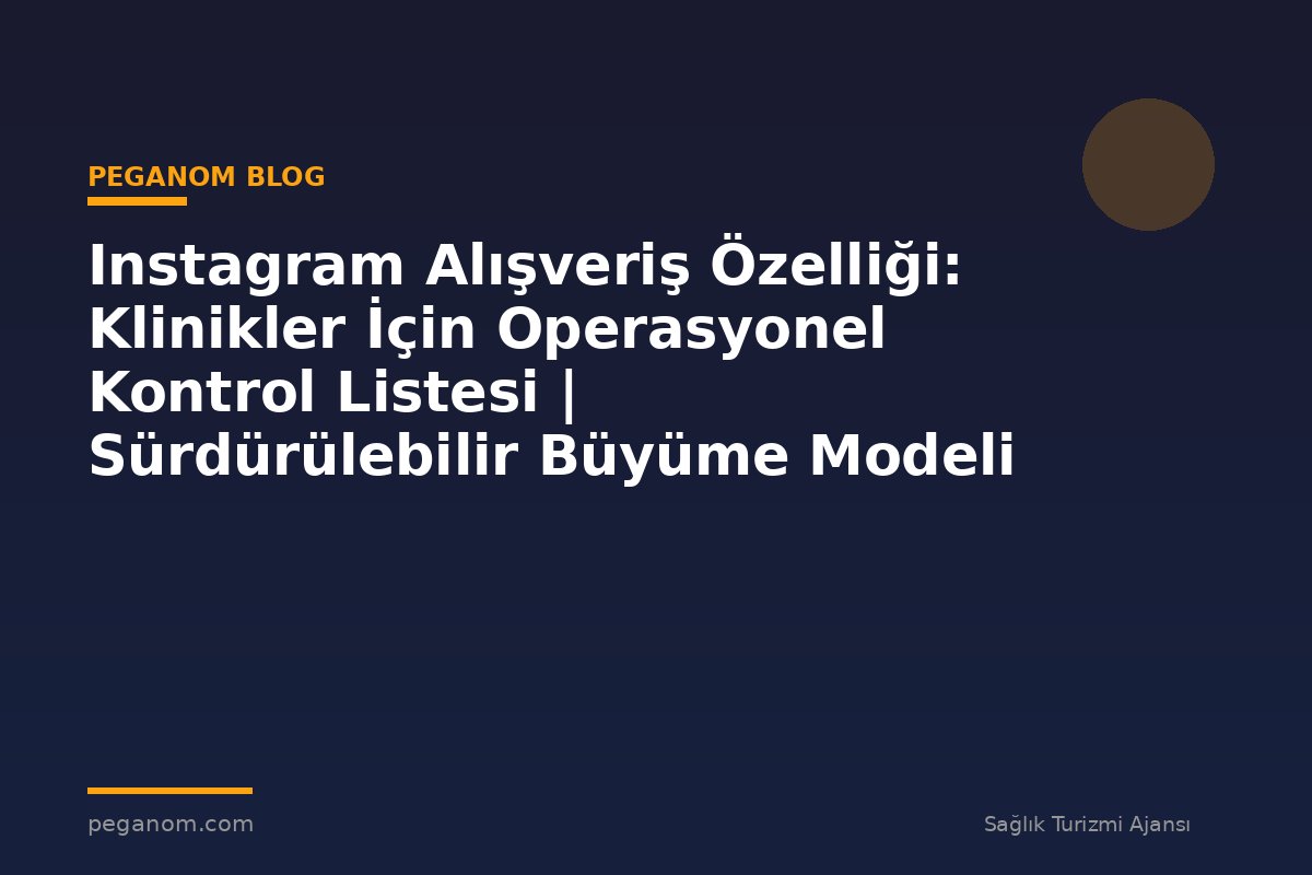 Instagram Alışveriş Özelliği: Klinikler İçin Operasyonel Kontrol Listesi | Sürdürülebilir Büyüme Modeli