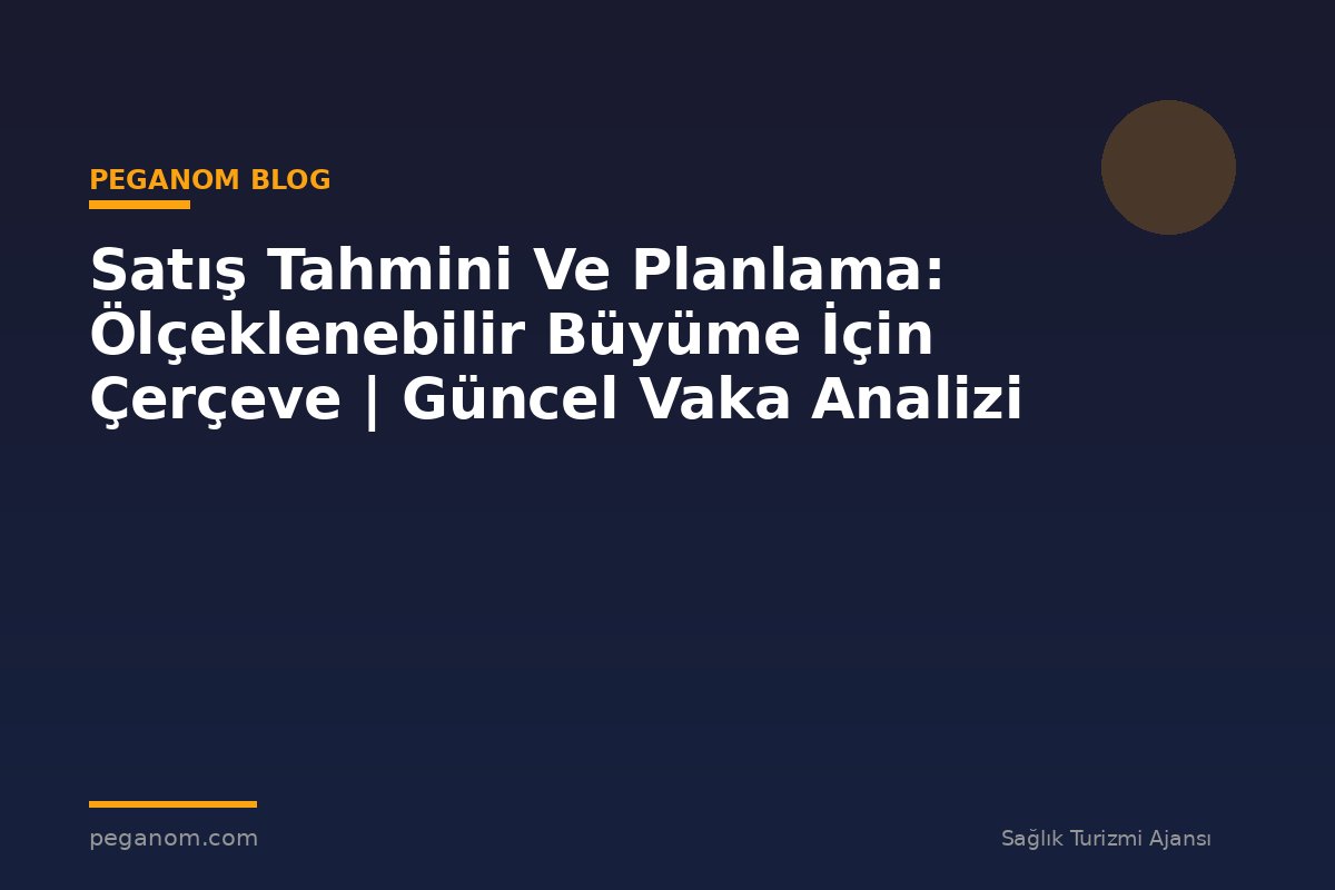Satış Tahmini Ve Planlama: Ölçeklenebilir Büyüme İçin Çerçeve | Güncel Vaka Analizi