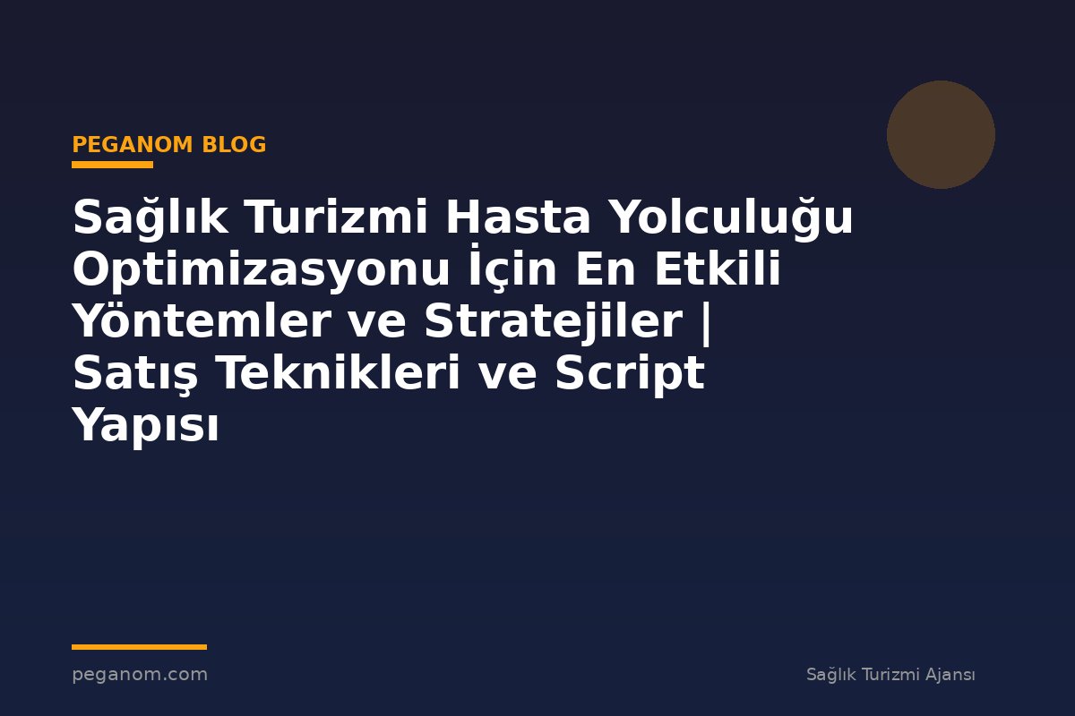 Sağlık Turizmi Hasta Yolculuğu Optimizasyonu İçin En Etkili Yöntemler ve Stratejiler | Satış Teknikleri ve Script Yapısı