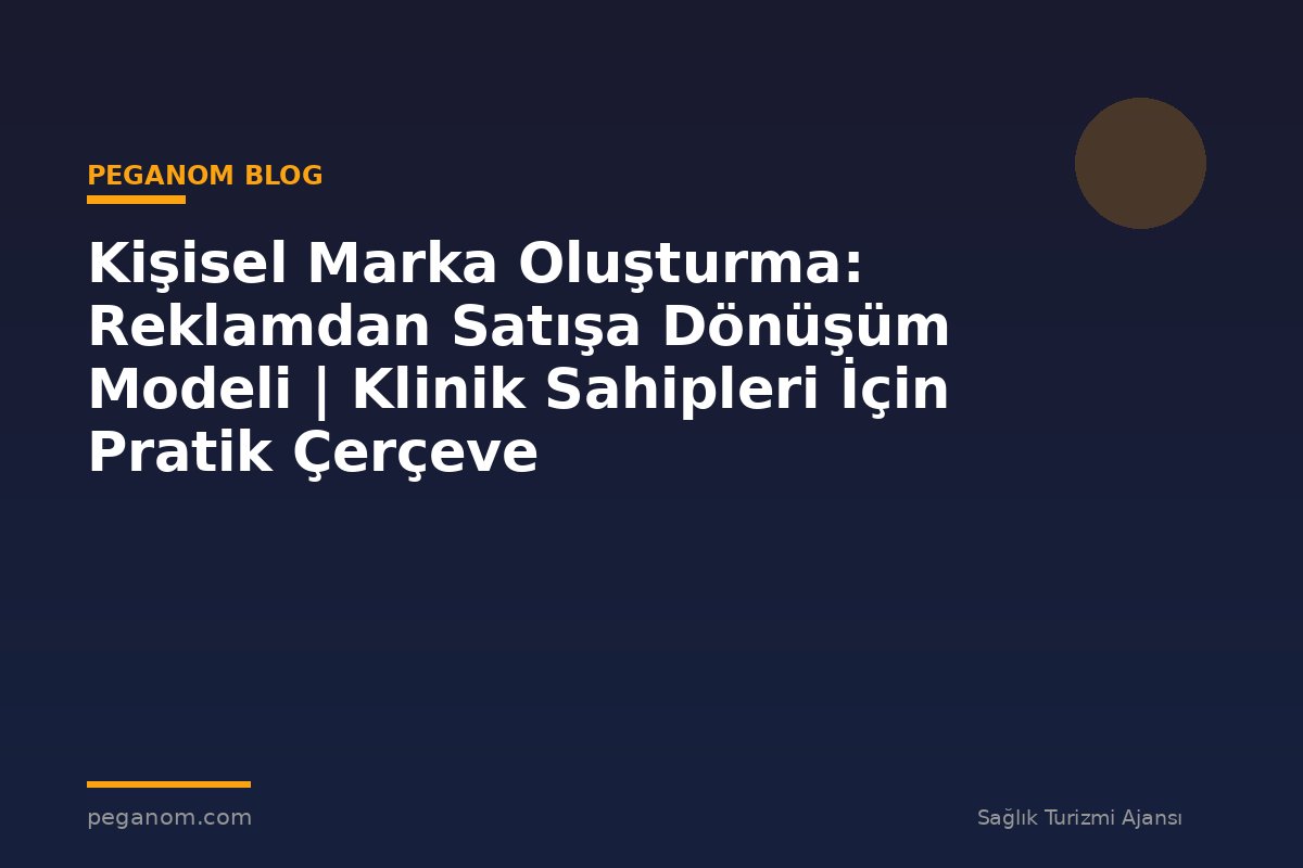 Kişisel Marka Oluşturma: Reklamdan Satışa Dönüşüm Modeli | Klinik Sahipleri İçin Pratik Çerçeve