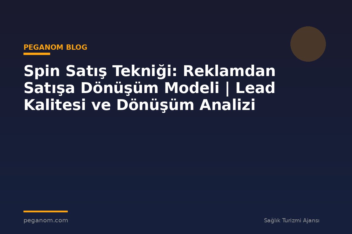 Spin Satış Tekniği: Reklamdan Satışa Dönüşüm Modeli | Lead Kalitesi ve Dönüşüm Analizi
