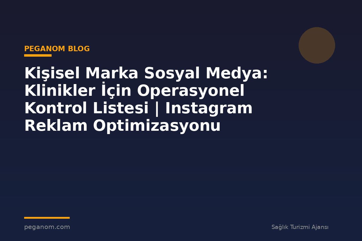 Kişisel Marka Sosyal Medya: Klinikler İçin Operasyonel Kontrol Listesi | Instagram Reklam Optimizasyonu