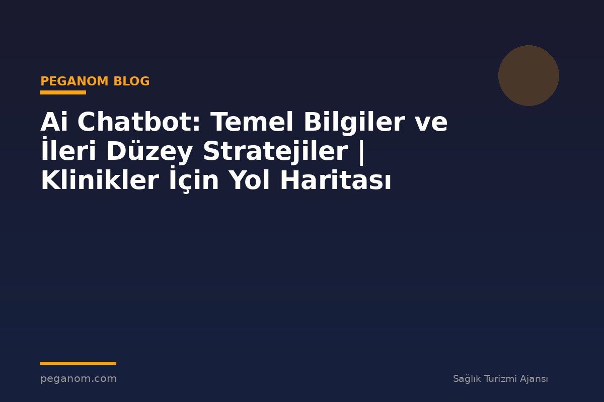 Ai Chatbot: Temel Bilgiler ve İleri Düzey Stratejiler | Klinikler İçin Yol Haritası