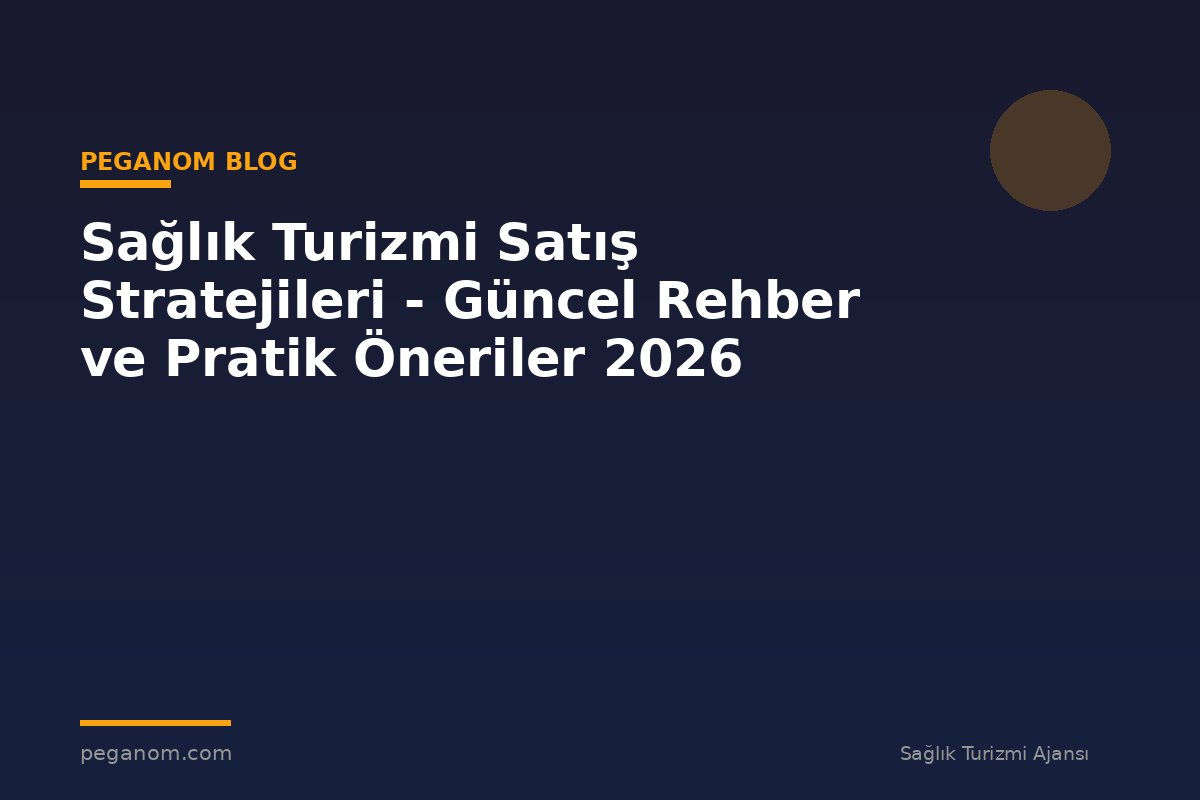 Sağlık Turizmi Satış Stratejileri - Güncel Rehber ve Pratik Öneriler 2026