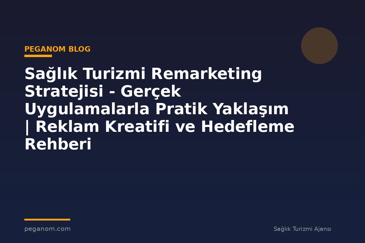 Sağlık Turizmi Remarketing Stratejisi - Gerçek Uygulamalarla Pratik Yaklaşım | Reklam Kreatifi ve Hedefleme Rehberi