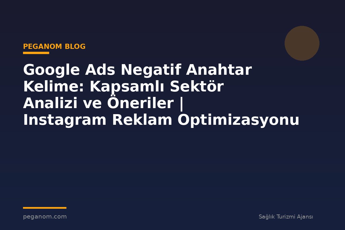 Google Ads Negatif Anahtar Kelime: Kapsamlı Sektör Analizi ve Öneriler | Instagram Reklam Optimizasyonu