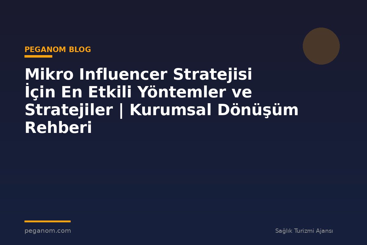 Mikro Influencer Stratejisi İçin En Etkili Yöntemler ve Stratejiler | Kurumsal Dönüşüm Rehberi