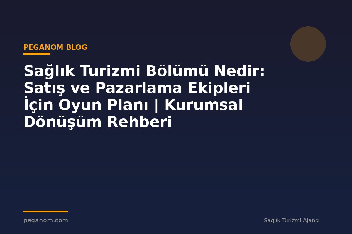 Sağlık Turizmi Bölümü Nedir: Satış ve Pazarlama Ekipleri İçin Oyun Planı | Kurumsal Dönüşüm Rehberi