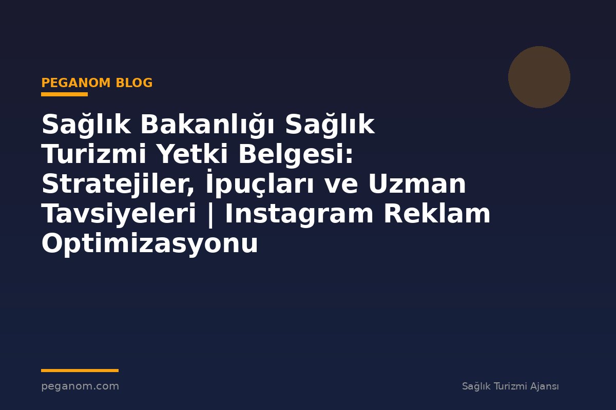 Sağlık Bakanlığı Sağlık Turizmi Yetki Belgesi: Stratejiler, İpuçları ve Uzman Tavsiyeleri | Instagram Reklam Optimizasyonu