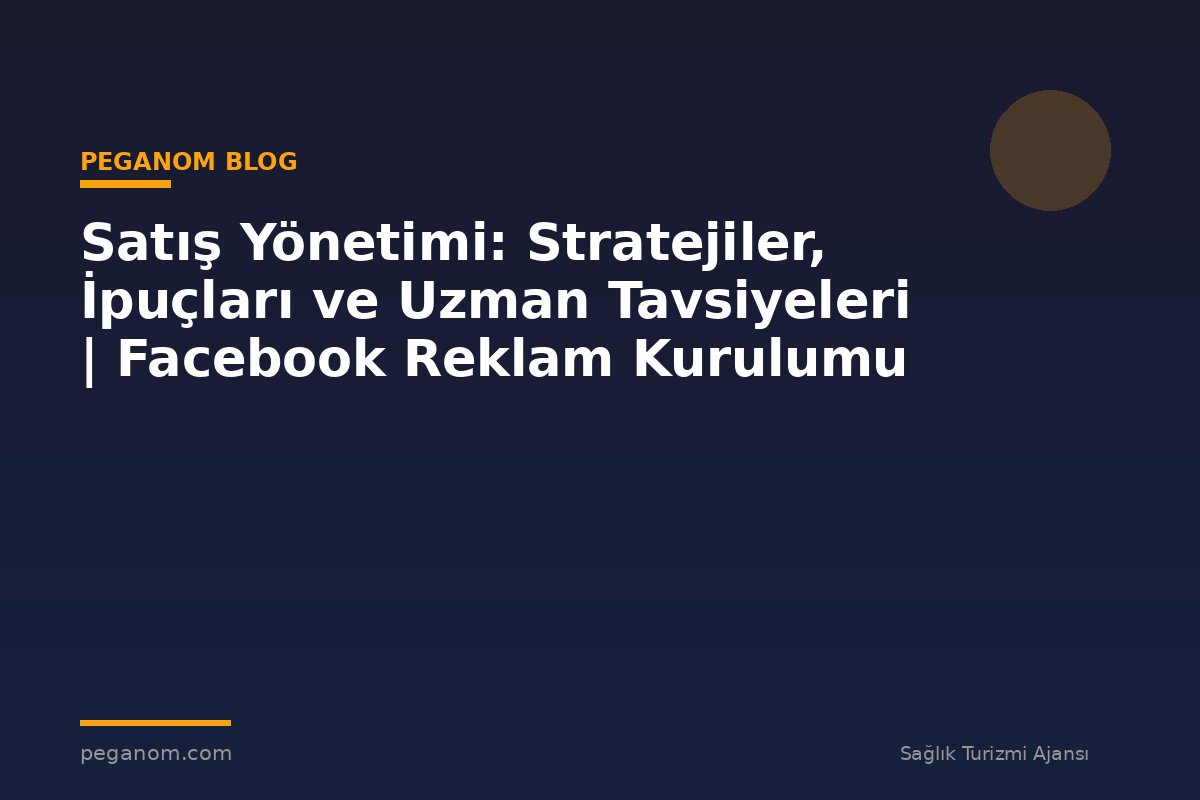 Satış Yönetimi: Stratejiler, İpuçları ve Uzman Tavsiyeleri | Facebook Reklam Kurulumu