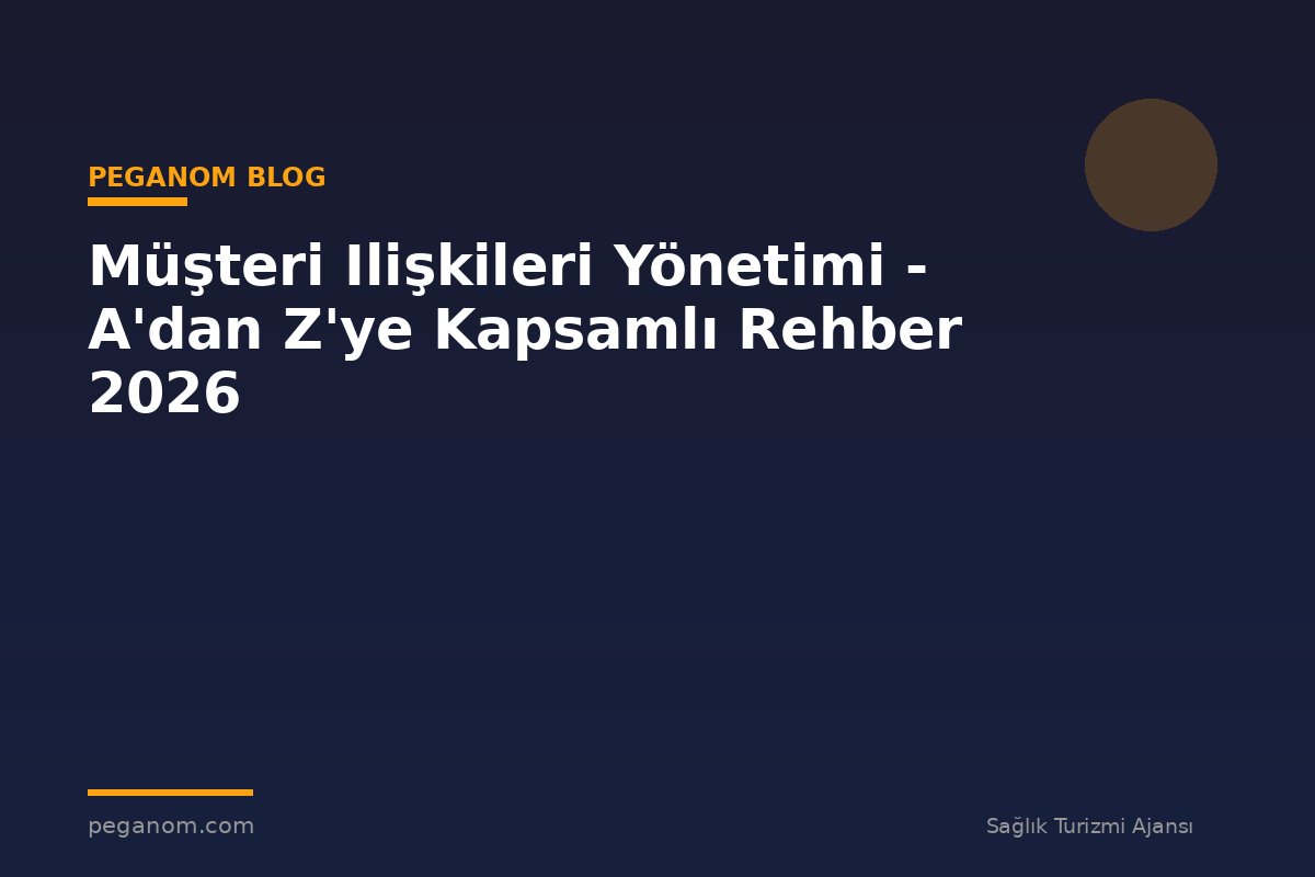 Müşteri Ilişkileri Yönetimi - A'dan Z'ye Kapsamlı Rehber 2026