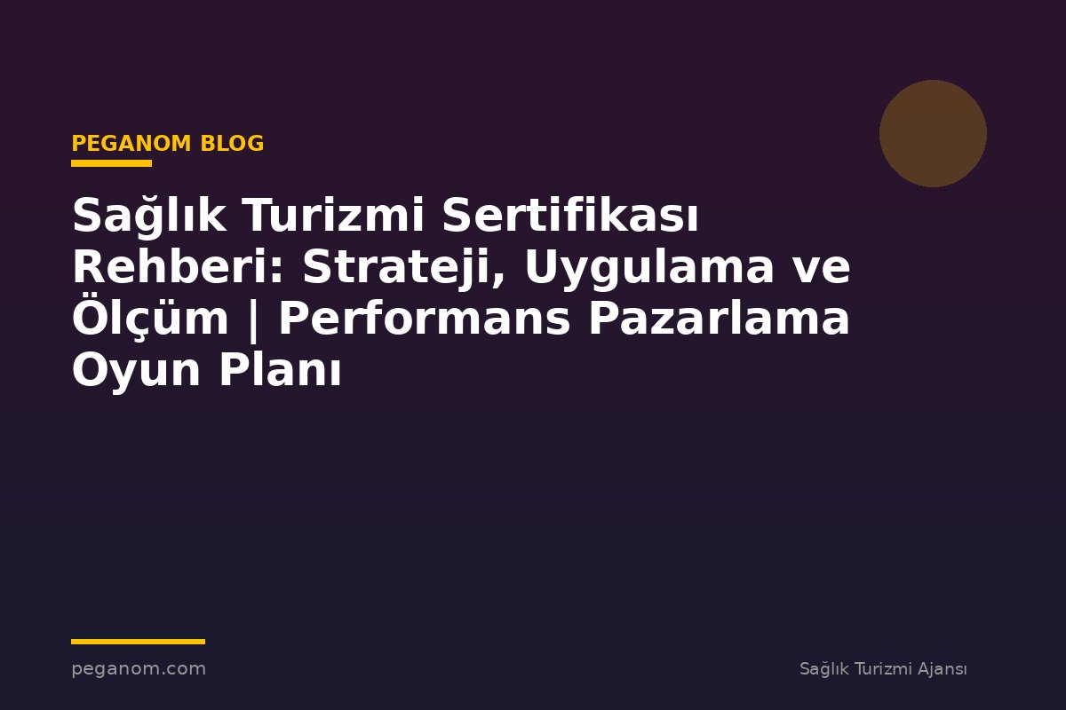Sağlık Turizmi Sertifikası Rehberi: Strateji, Uygulama ve Ölçüm | Performans Pazarlama Oyun Planı