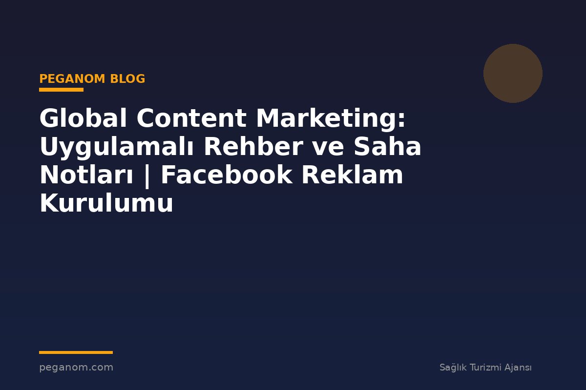 Global Content Marketing: Uygulamalı Rehber ve Saha Notları | Facebook Reklam Kurulumu