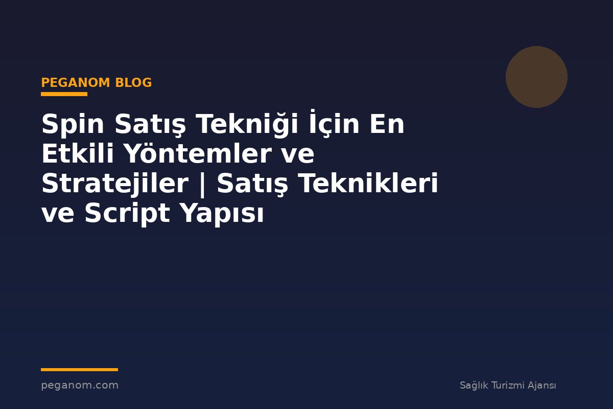 Spin Satış Tekniği İçin En Etkili Yöntemler ve Stratejiler | Satış Teknikleri ve Script Yapısı