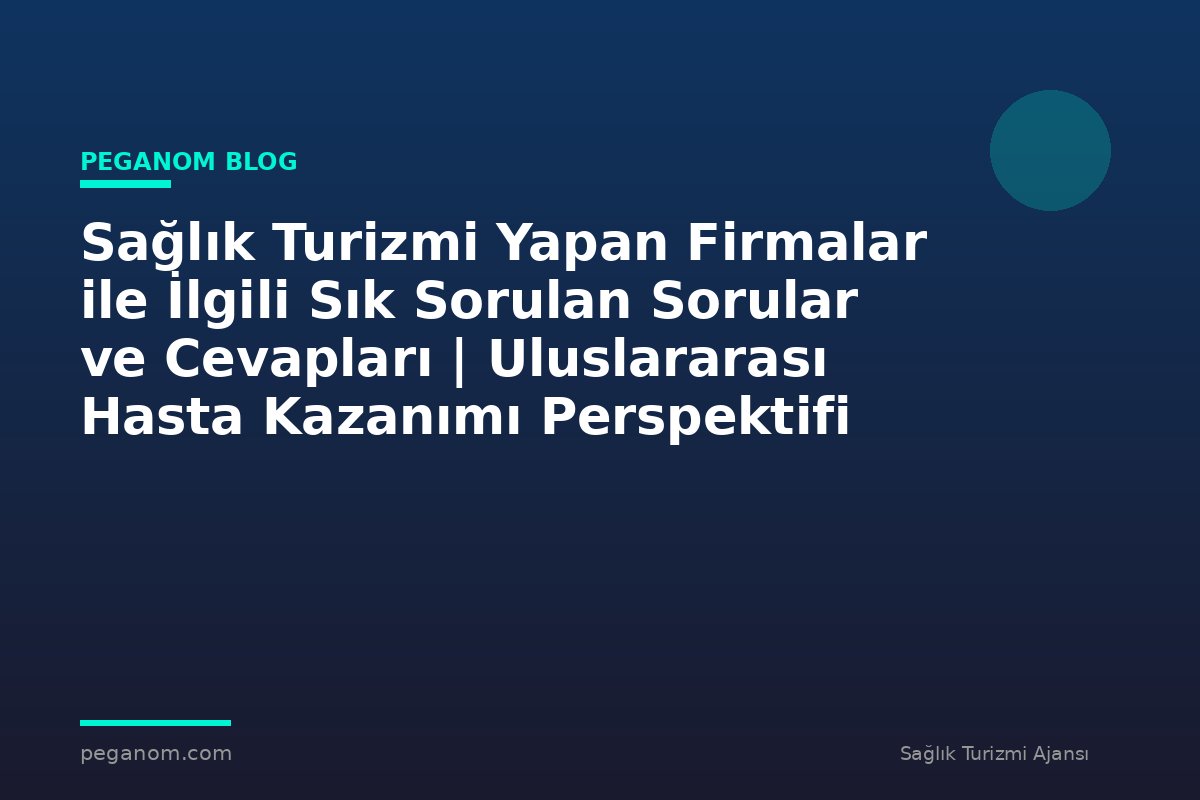 Sağlık Turizmi Yapan Firmalar ile İlgili Sık Sorulan Sorular ve Cevapları | Uluslararası Hasta Kazanımı Perspektifi