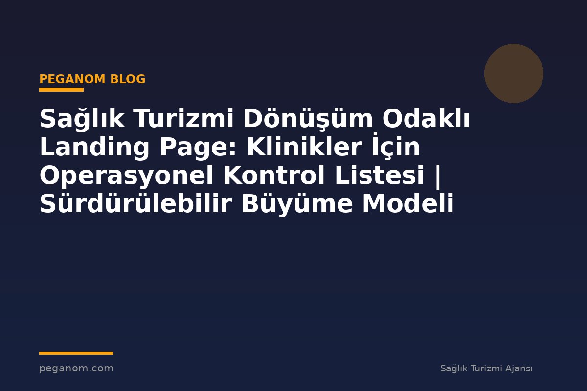 Sağlık Turizmi Dönüşüm Odaklı Landing Page: Klinikler İçin Operasyonel Kontrol Listesi | Sürdürülebilir Büyüme Modeli