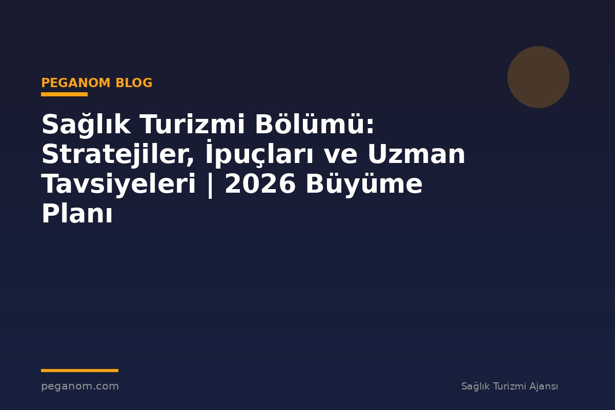 Sağlık Turizmi Bölümü: Stratejiler, İpuçları ve Uzman Tavsiyeleri | 2026 Büyüme Planı