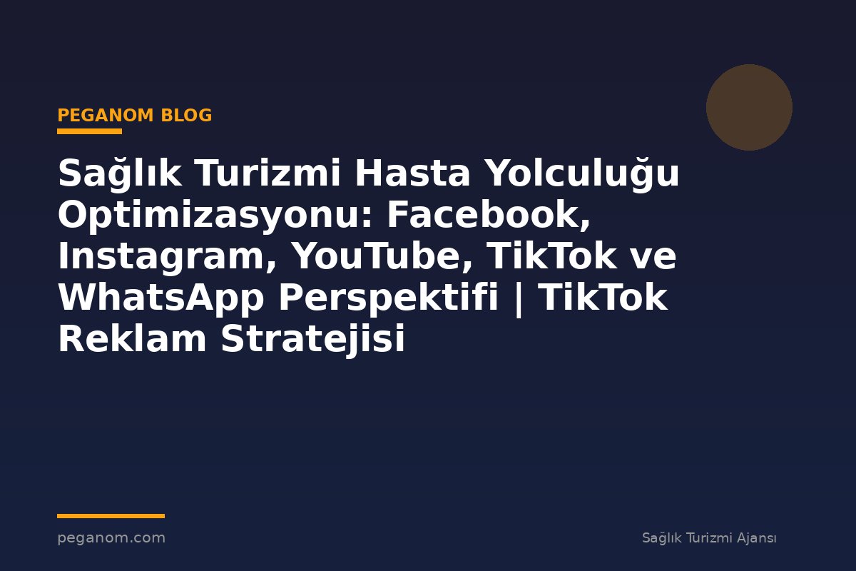Sağlık Turizmi Hasta Yolculuğu Optimizasyonu: Facebook, Instagram, YouTube, TikTok ve WhatsApp Perspektifi | TikTok Reklam Stratejisi