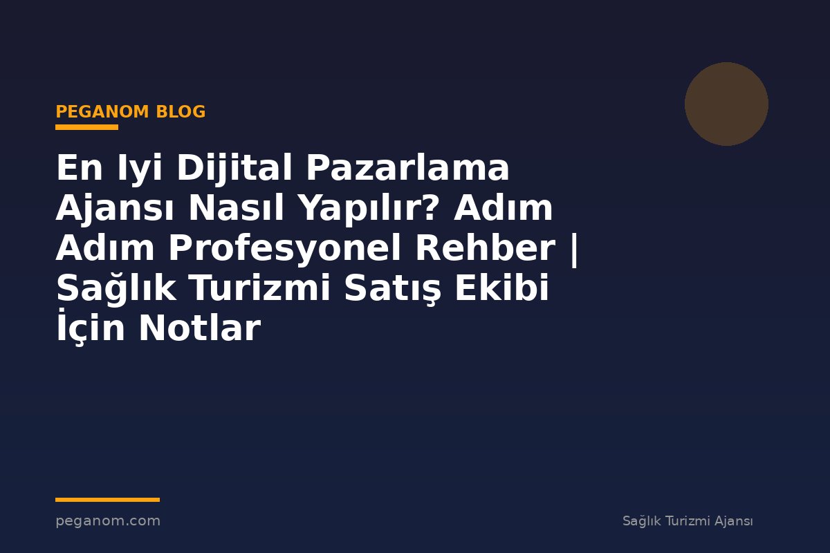 En Iyi Dijital Pazarlama Ajansı Nasıl Yapılır? Adım Adım Profesyonel Rehber | Sağlık Turizmi Satış Ekibi İçin Notlar