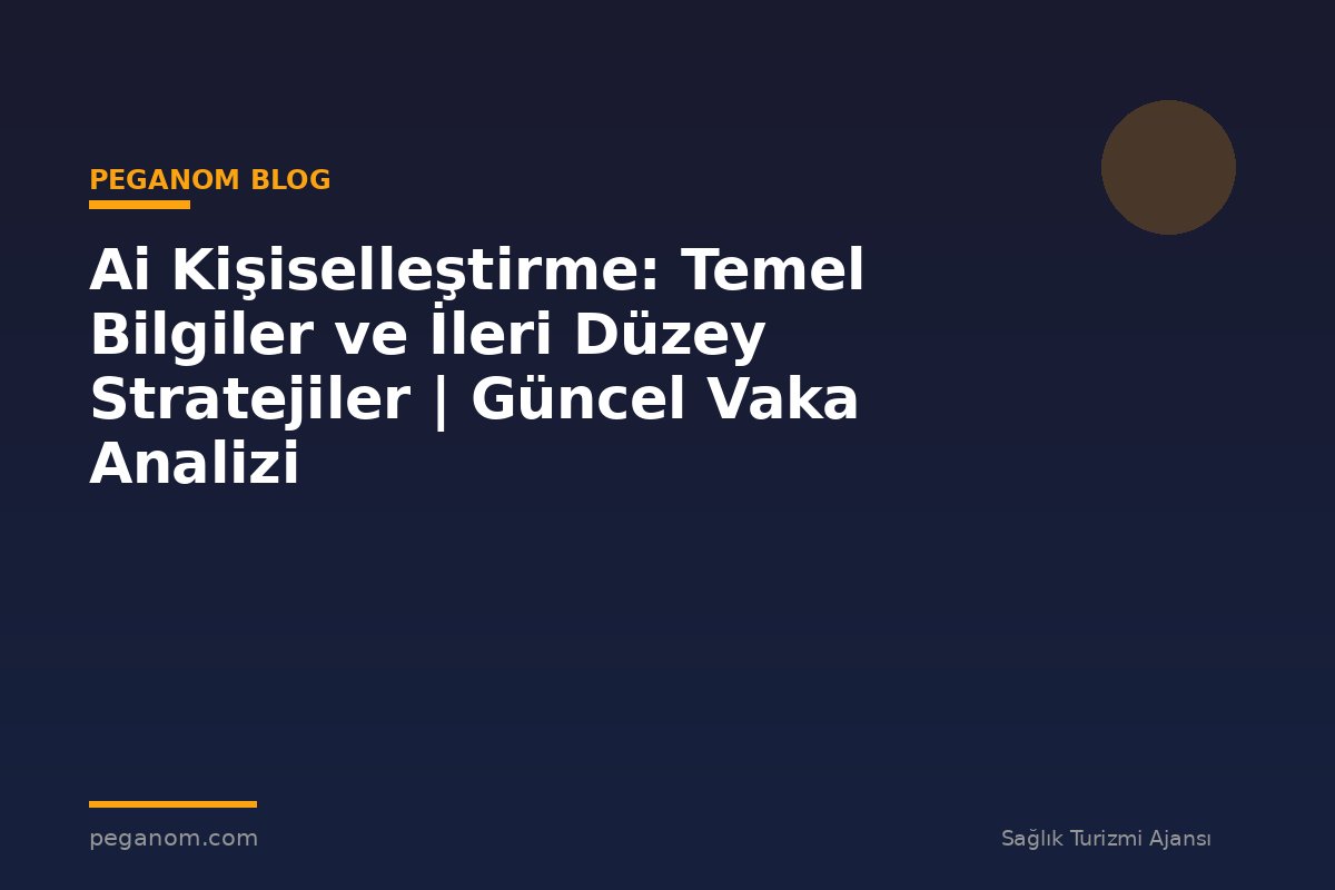 Ai Kişiselleştirme: Temel Bilgiler ve İleri Düzey Stratejiler | Güncel Vaka Analizi