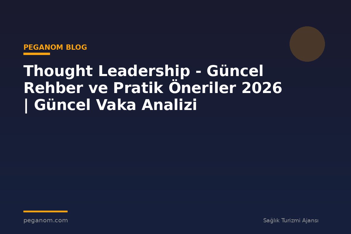 Thought Leadership - Güncel Rehber ve Pratik Öneriler 2026 | Güncel Vaka Analizi