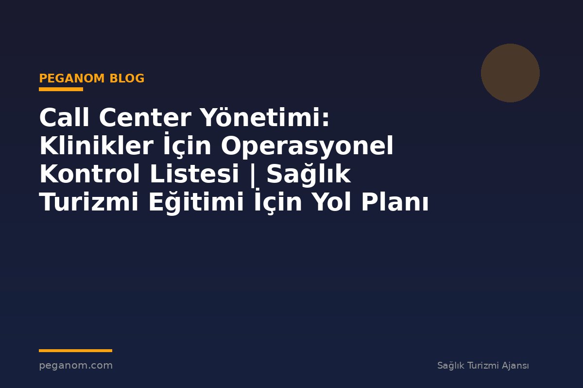 Call Center Yönetimi: Klinikler İçin Operasyonel Kontrol Listesi | Sağlık Turizmi Eğitimi İçin Yol Planı