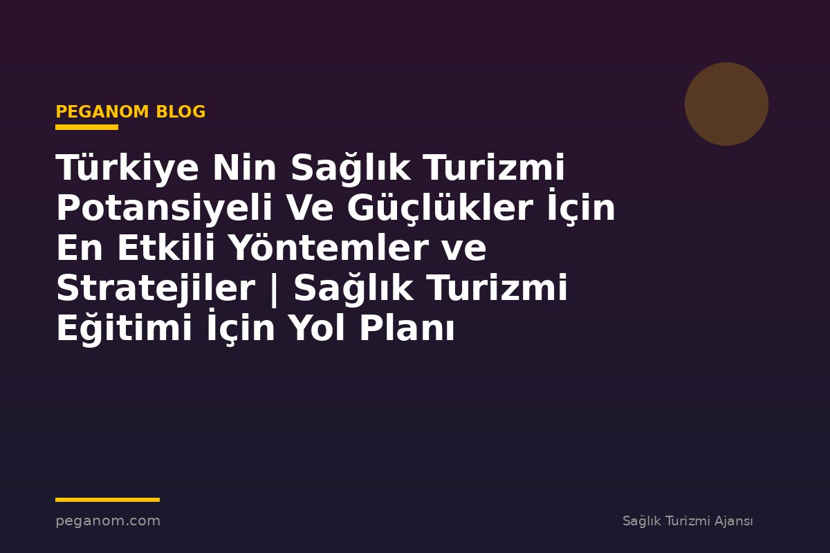 Türkiye Nin Sağlık Turizmi Potansiyeli Ve Güçlükler İçin En Etkili Yöntemler ve Stratejiler | Sağlık Turizmi Eğitimi İçin Yol Planı
