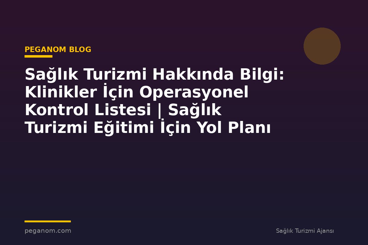 Sağlık Turizmi Hakkında Bilgi: Klinikler İçin Operasyonel Kontrol Listesi | Sağlık Turizmi Eğitimi İçin Yol Planı
