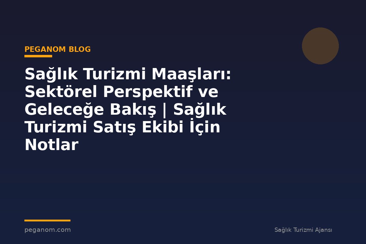 Sağlık Turizmi Maaşları: Sektörel Perspektif ve Geleceğe Bakış | Sağlık Turizmi Satış Ekibi İçin Notlar