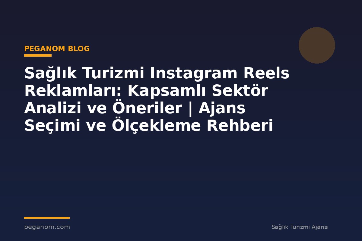 Sağlık Turizmi Instagram Reels Reklamları: Kapsamlı Sektör Analizi ve Öneriler | Ajans Seçimi ve Ölçekleme Rehberi