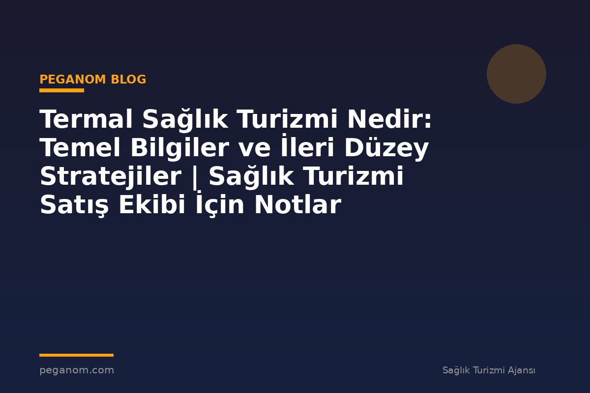 Termal Sağlık Turizmi Nedir: Temel Bilgiler ve İleri Düzey Stratejiler | Sağlık Turizmi Satış Ekibi İçin Notlar