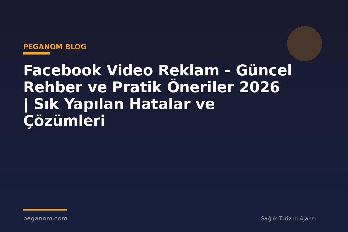 Facebook Video Reklam - Güncel Rehber ve Pratik Öneriler 2026 | Sık Yapılan Hatalar ve Çözümleri