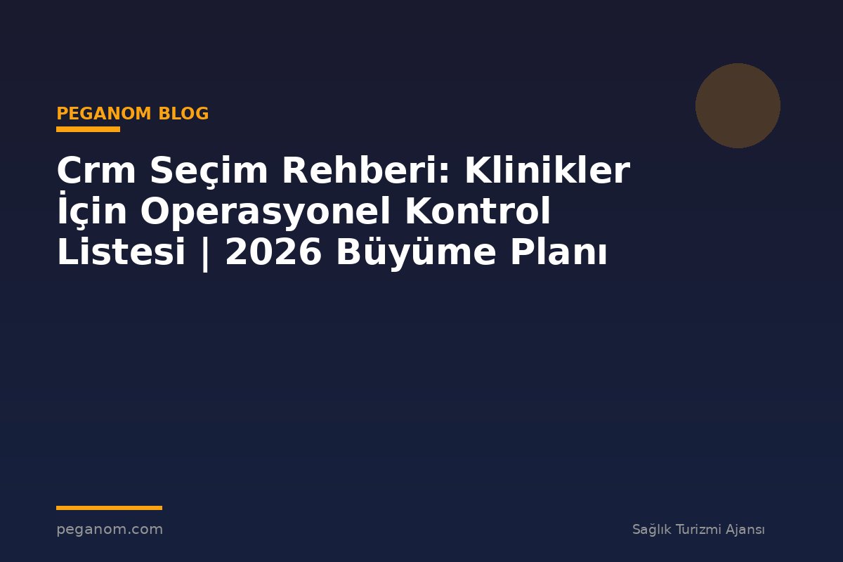 Crm Seçim Rehberi: Klinikler İçin Operasyonel Kontrol Listesi | 2026 Büyüme Planı