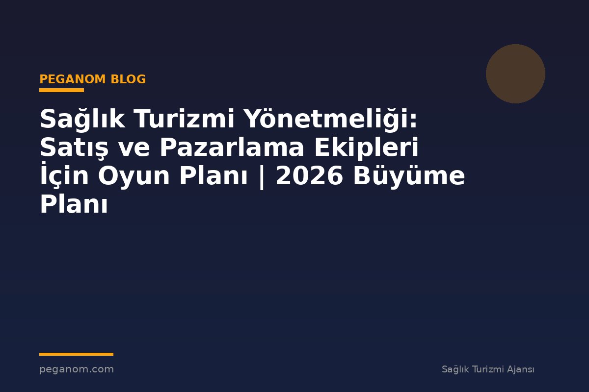 Sağlık Turizmi Yönetmeliği: Satış ve Pazarlama Ekipleri İçin Oyun Planı | 2026 Büyüme Planı
