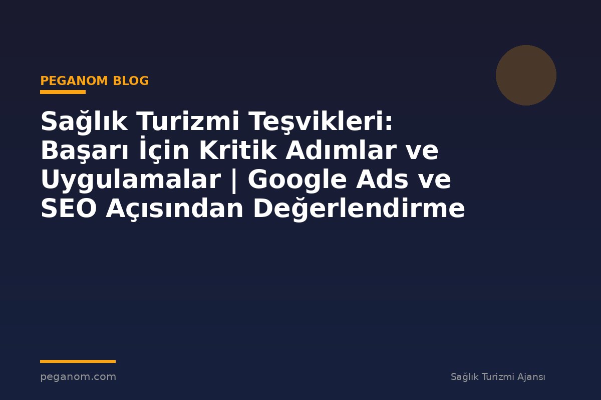 Sağlık Turizmi Teşvikleri: Başarı İçin Kritik Adımlar ve Uygulamalar | Google Ads ve SEO Açısından Değerlendirme