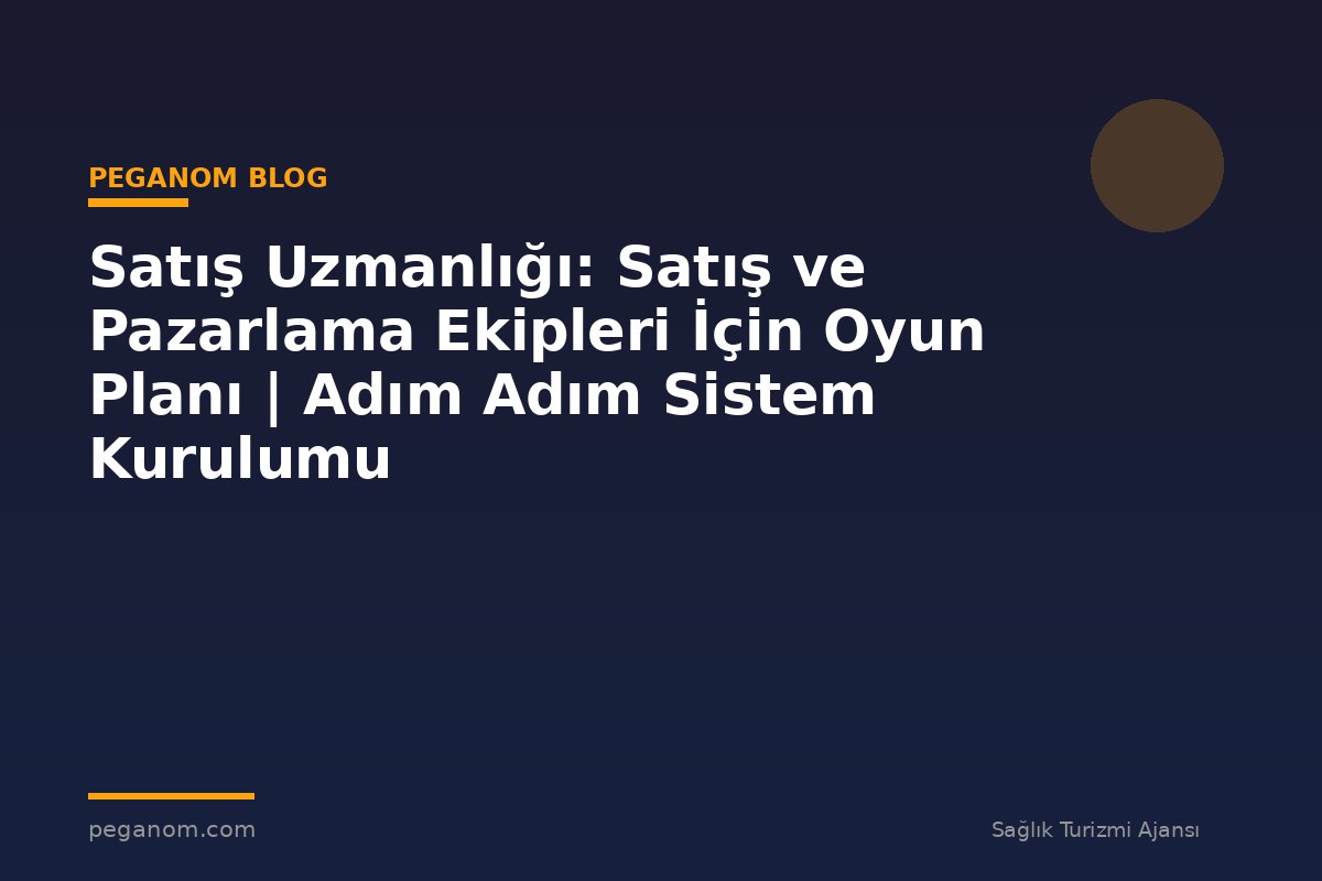 Satış Uzmanlığı: Satış ve Pazarlama Ekipleri İçin Oyun Planı | Adım Adım Sistem Kurulumu