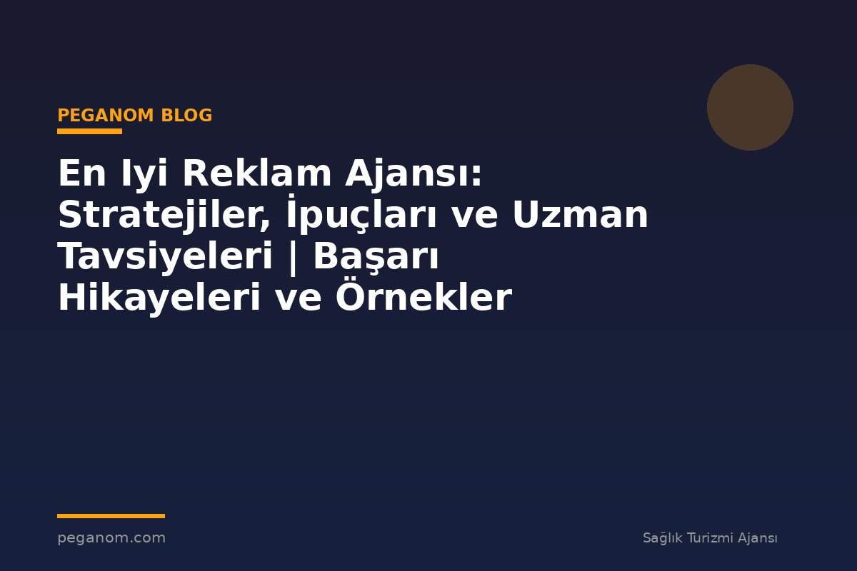 En Iyi Reklam Ajansı: Stratejiler, İpuçları ve Uzman Tavsiyeleri | Başarı Hikayeleri ve Örnekler